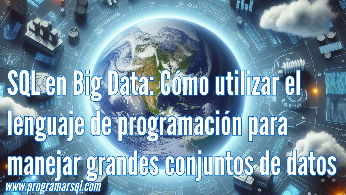 SQL en Big Data: cómo utilizar el lenguaje de programación para manejar grandes conjuntos de datos