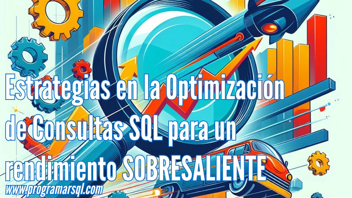 Estrategias en la Optimización de Consultas SQL para un rendimiento SOBRESALIENTE